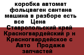 коробка автомат фольцваген сантана машина в разборе есть все › Цена ­ 1 000 - Ставропольский край, Красногвардейский р-н, Красногвардейское с. Авто » Продажа запчастей   